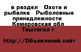  в раздел : Охота и рыбалка » Рыболовные принадлежности . Кемеровская обл.,Таштагол г.